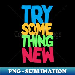 TRY SOME THING NEW - High-Quality PNG Sublimation Download - Unlock Vibrant Sublimation Designs