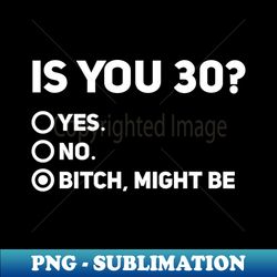 Funny 30th Birthday Shirt Is You 30 Bitch I Might Be Shirt Sassy 30th Birthday Tee 30th Birthday Gift Gift For 30th Birthday - Aesthetic Sublimation Digital File - Revolutionize Your Designs