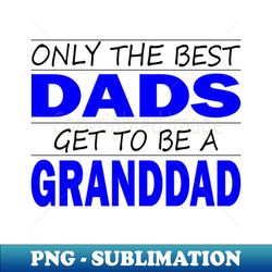 Only the Best Dads Get to Be a GrandDad - Exclusive Sublimation Digital File - Vibrant and Eye-Catching Typography