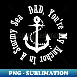 DAD YOURE MY ANCHOR IN A STORMY SEA- fathers day - Exclusive Sublimation Digital File - Unleash Your Creativity