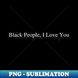 Black People Shirt I Love You Tee Black Rights Are Human Rights - Unique Sublimation PNG Download - Spice Up Your Sublimation Projects