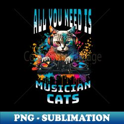 All you need is musician cats - Premium PNG Sublimation File - Bold & Eye-catching