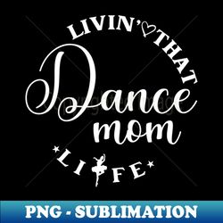 Livin That Dance Mom Life Funny Dance Mom Life - Decorative Sublimation PNG File - Transform Your Sublimation Creations