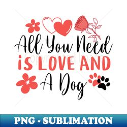 All You Need Is Love And A Dog Valentines Day - Instant Sublimation Digital Download - Unleash Your Creativity