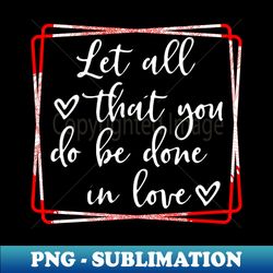 let all that you do be done in love - elegant sublimation png download - transform your sublimation creations