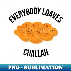 Everybody Loaves Challah - Modern Sublimation PNG File - Stunning Sublimation Graphics
