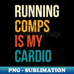 Running Comps Is My Cardio - Creative Sublimation PNG Download - Bring Your Designs to Life