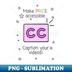 Make Pride Accessible Caption Your Videos - Digital Sublimation Download File - Unleash Your Creativity