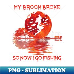 MY Broom Broke So Now I Go Fishing Halloween Horror - Instant Sublimation Digital Download - Stunning Sublimation Graphics