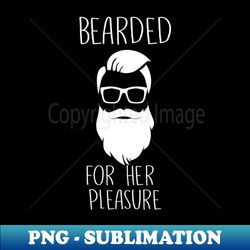 bearded for her pleasure funny beard design - special edition sublimation png file - bring your designs to life