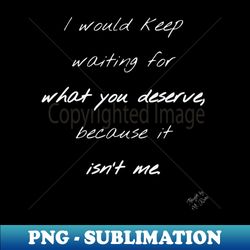 what you deserve - modern sublimation png file - fashionable and fearless