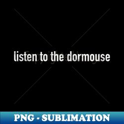 Listen To the Dormouse - Premium PNG Sublimation File - Perfect for Personalization