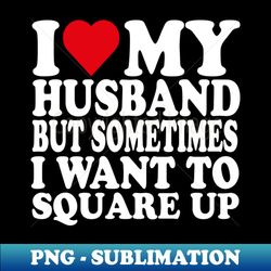 i love my husband but sometimes i wanna square up funny - premium png sublimation file - revolutionize your designs