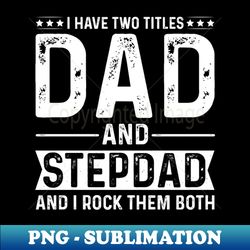 I Have Two Titles Dad And Step-Dad - Instant PNG Sublimation Download - Unlock Vibrant Sublimation Designs