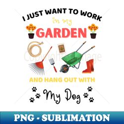 I just want to work in my garden and hangout with my dog - PNG Transparent Digital Download File for Sublimation - Perfect for Personalization