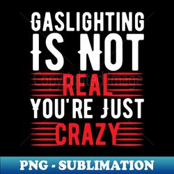Funny Gaslighting Crazy Quote - Instant PNG Sublimation Download - Create with Confidence