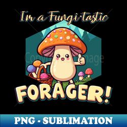 Im a Fungi-tastic Forager - Foraging - Fungi - Decorative Sublimation PNG File - Boost Your Success with this Inspirational PNG Download