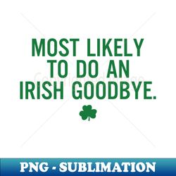 Most Likely To Do An Irish Goodbye - Exclusive Sublimation Digital File - Fashionable and Fearless