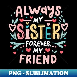 Always My Sister Forever My Friend Matching Women Girls - Premium Sublimation Digital Download - Create with Confidence