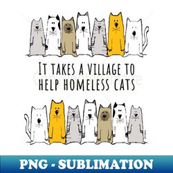 Takes a Village to Help Homeless Cats - PNG Transparent Sublimation Design - Vibrant and Eye-Catching Typography