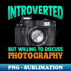 introverted but willing to discuss photography gift for an introverted photographer - instant png sublimation download - unleash your creativity