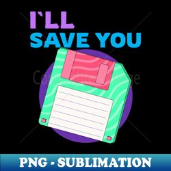 ILL SAVE YOU retro floppy disk Tshirt - Special Edition Sublimation PNG File - Enhance Your Apparel with Stunning Detail