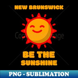 New Brunswick Be the Sunshine - Premium PNG Sublimation File - Perfect for Creative Projects