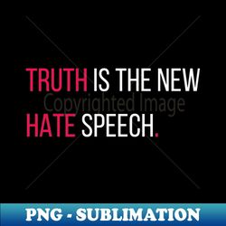 truth is the new hate speech - premium png sublimation file - capture imagination with every detail