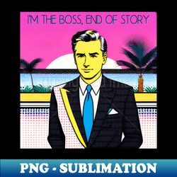 Im the boss end of story - Digital Sublimation Download File - Fashionable and Fearless