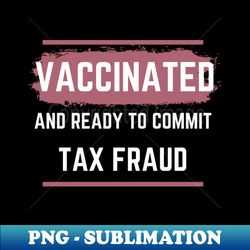 vaccinated and ready to commit tax fraud - png transparent sublimation design - boost your success with this inspirational png download