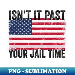 Isn't It Past Your Jail Time For And Men - Exclusive Sublimation Digital File