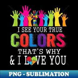 I See Your True Colors That's Why I Love You Autism - Aesthetic Sublimation Digital File