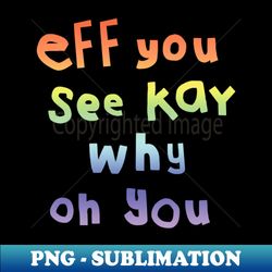Eff You See Kay Typography Rainbow Gradient - Premium Sublimation Digital Download