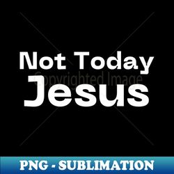Not Today Jesus - Vintage Sublimation PNG Download