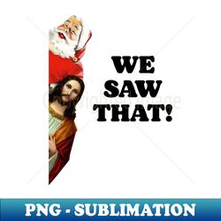 WE SAW THAT! Santa and Jesus Are Always Watching - Premium Sublimation Digital Download