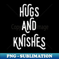 Hugs and Knishes - High-Resolution PNG Sublimation File - Instantly Transform Your Sublimation Projects