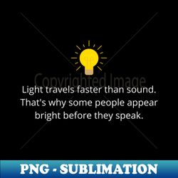 Light travels faster than sound thats why some people appear bright before they speak - Elegant Sublimation PNG Download