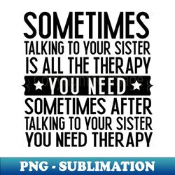 Sometimes Talking To Your Sister - High-Resolution PNG Sublimation File - Create with Confidence