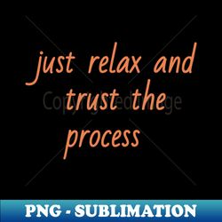 just relax and trust the process - instant png sublimation download