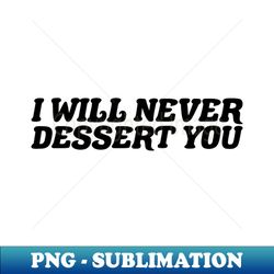 I Will Never Dessert You - Sublimation-Ready PNG File
