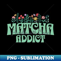 Matcha Addict - Elegant Sublimation PNG Download