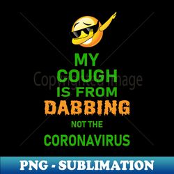 My cough is from dabbing not coronavirus - Stylish Sublimation Digital Download