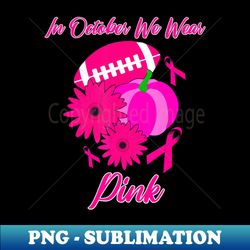 in october we wear pink football pumpkin gift - png transparent sublimation file