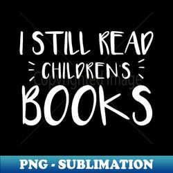i still read childrens books - stylish sublimation digital download
