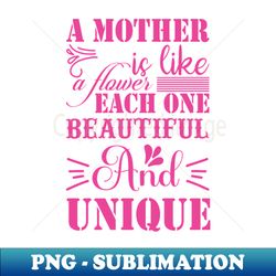 A mother is like a flower each one is beautiful and unique For Mother Gift for mom Birthday Gift for mother Mothers Day