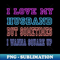 i love my husband but sometimes i wanna square up funny wife - png transparent sublimation file