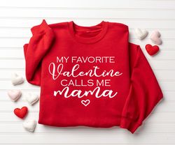 My Favorite Valentine Calls Me Mama, Women Valentines Day Sweatshirt, Mama Valentine Gift, Valentine Mom Sweatshirt