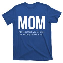 Mom Id Like To Thank You For Being An Amazing Mother To Me Cool Gift T-Shirt