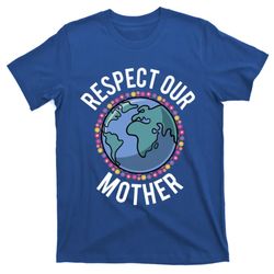Respect Our Mother Planet Earth Environt Flower Gift T-Shirt