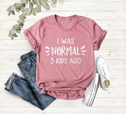 I Was Normal 3 Kids Ago, Mom Shirt, Mom Birthday Gift Shirt, Mothers Day Gift, Gift For Mom, Mom Life Shirt, Mama Tshirt